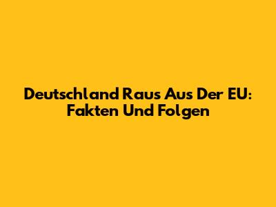 Deutschland Raus Aus Der EU: Fakten Und Folgen