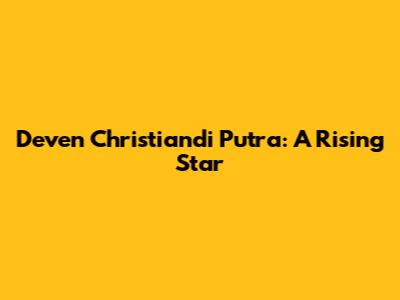 Deven Christiandi Putra: A Rising Star