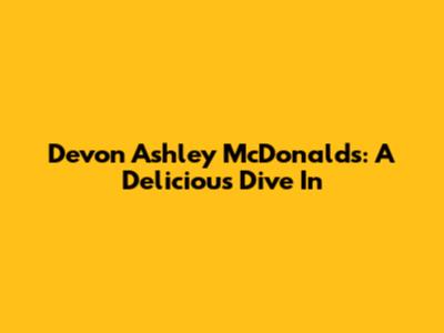 Devon Ashley McDonald's: A Delicious Dive In