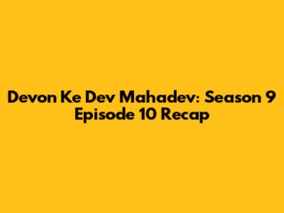 Devon Ke Dev Mahadev: Season 9 Episode 10 Recap