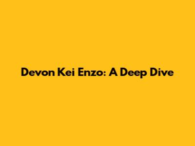 Devon Kei Enzo: A Deep Dive