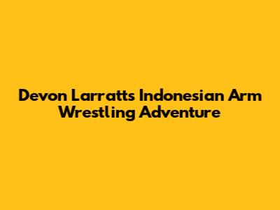 Devon Larratt's Indonesian Arm Wrestling Adventure