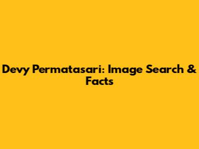 Devy Permatasari: Image Search & Facts