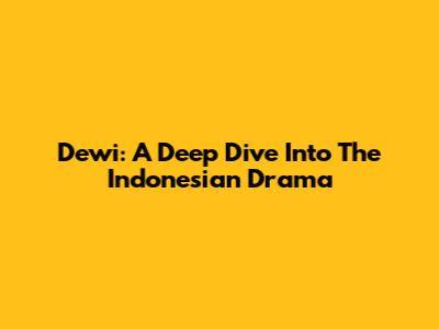 Dewi: A Deep Dive Into The Indonesian Drama