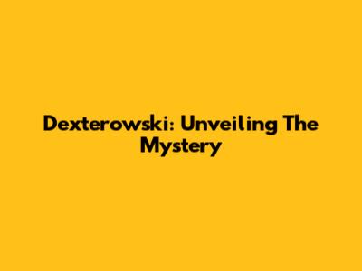 Dexterowski: Unveiling The Mystery