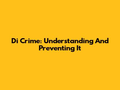 Di Crime: Understanding And Preventing It