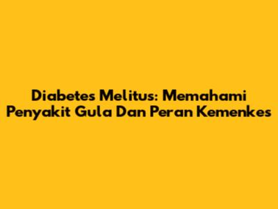 Diabetes Melitus: Memahami Penyakit Gula Dan Peran Kemenkes