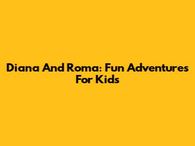 Diana And Roma: Fun Adventures For Kids