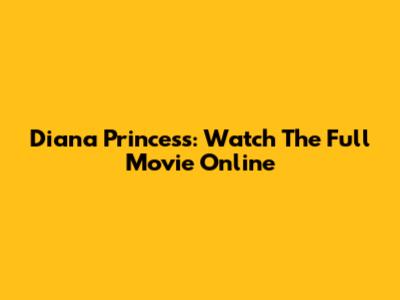 Diana Princess: Watch The Full Movie Online