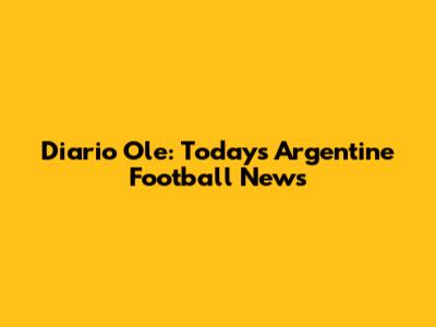 Diario Ole: Today's Argentine Football News