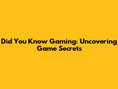 Did You Know Gaming: Uncovering Game Secrets