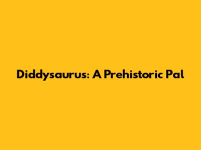 Diddysaurus: A Prehistoric Pal