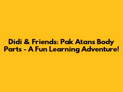 Didi & Friends: Pak Atan's Body Parts - A Fun Learning Adventure!