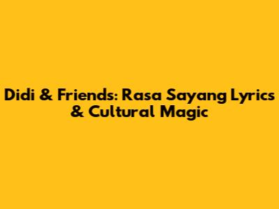 Didi & Friends: Rasa Sayang Lyrics & Cultural Magic