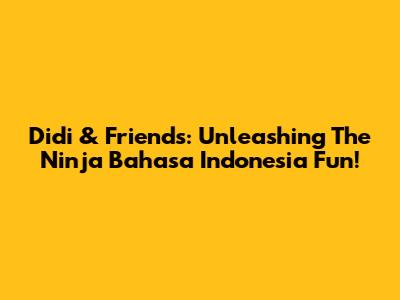 Didi & Friends: Unleashing The Ninja Bahasa Indonesia Fun!
