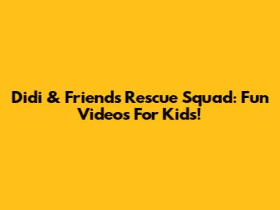 Didi & Friends Rescue Squad: Fun Videos For Kids!