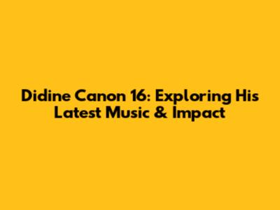 Didine Canon 16: Exploring His Latest Music & Impact