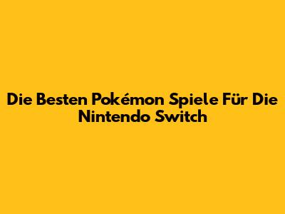 Die Besten Pokémon Spiele Für Die Nintendo Switch