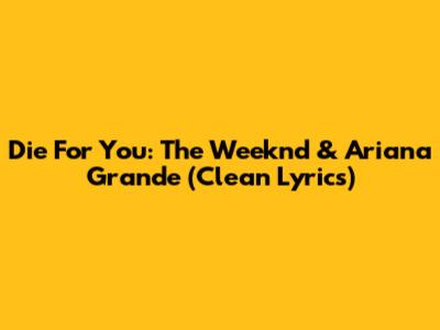 Die For You: The Weeknd & Ariana Grande (Clean Lyrics)