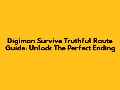 Digimon Survive Truthful Route Guide: Unlock The Perfect Ending
