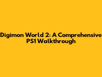 Digimon World 2: A Comprehensive PS1 Walkthrough