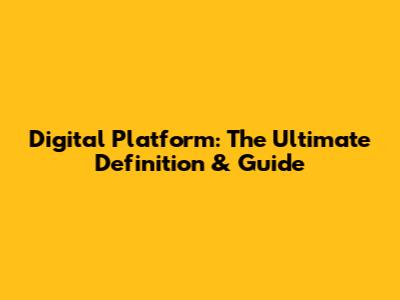 Digital Platform: The Ultimate Definition & Guide