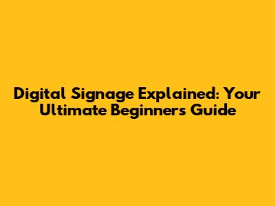 Digital Signage Explained: Your Ultimate Beginner's Guide