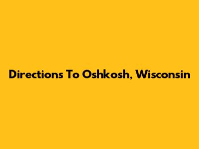 Directions To Oshkosh, Wisconsin