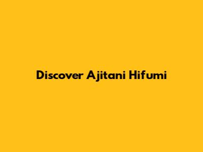 Discover Ajitani Hifumi