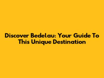 Discover Bedelau: Your Guide To This Unique Destination