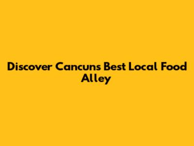 Discover Cancun's Best Local Food Alley