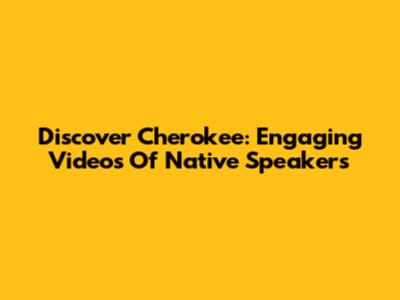 Discover Cherokee: Engaging Videos Of Native Speakers
