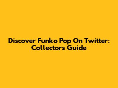 Discover Funko Pop On Twitter: Collector's Guide