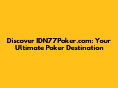 Discover IDN77Poker.com: Your Ultimate Poker Destination