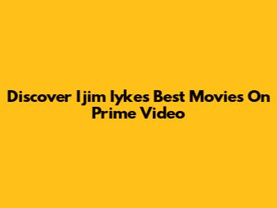 Discover Ijim Iyke's Best Movies On Prime Video