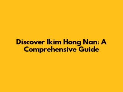 Discover Ikim Hong Nan: A Comprehensive Guide