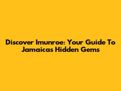 Discover Imunroe: Your Guide To Jamaica's Hidden Gems