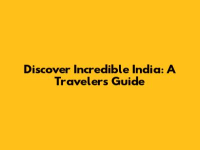 Discover Incredible India: A Traveler's Guide