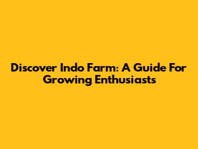 Discover Indo Farm: A Guide For Growing Enthusiasts