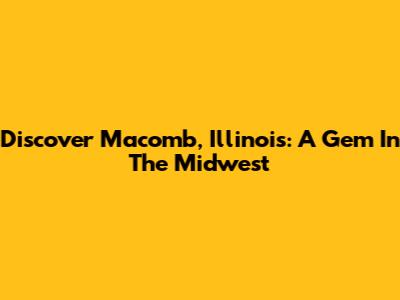 Discover Macomb, Illinois: A Gem In The Midwest