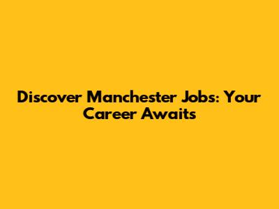 Discover Manchester Jobs: Your Career Awaits