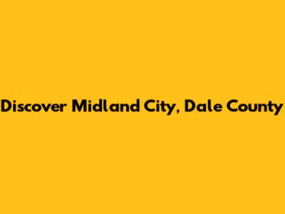 Discover Midland City, Dale County