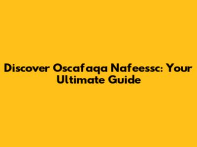Discover Oscafaqa Nafeessc: Your Ultimate Guide