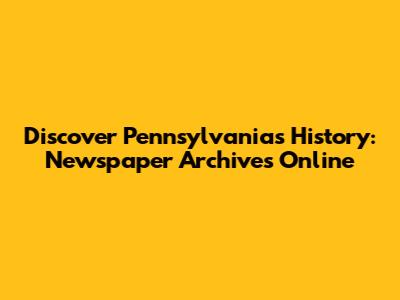 Discover Pennsylvania's History: Newspaper Archives Online