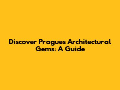 Discover Prague's Architectural Gems: A Guide