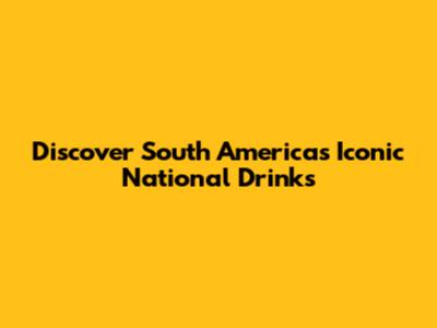 Discover South America's Iconic National Drinks