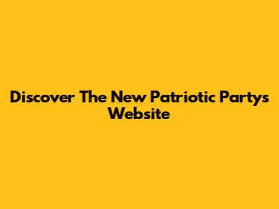 Discover The New Patriotic Party's Website