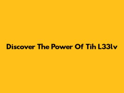 Discover The Power Of Tih L33lv