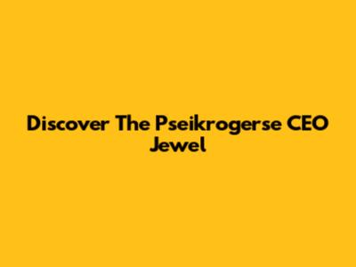 Discover The Pseikrogerse CEO Jewel