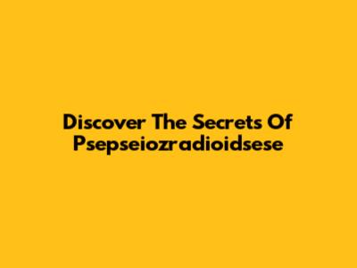Discover The Secrets Of Psepseiozradioidsese